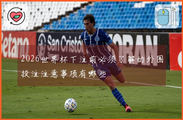 2026世界杯下注前必须了解的外围投注注意事项有哪些