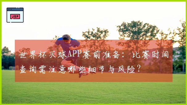 世界杯买球APP赛前准备：比赛时间查询需注意哪些细节与风险？