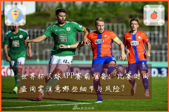 世界杯买球APP赛前准备:比赛时间查询需注意哪些细节与风险?